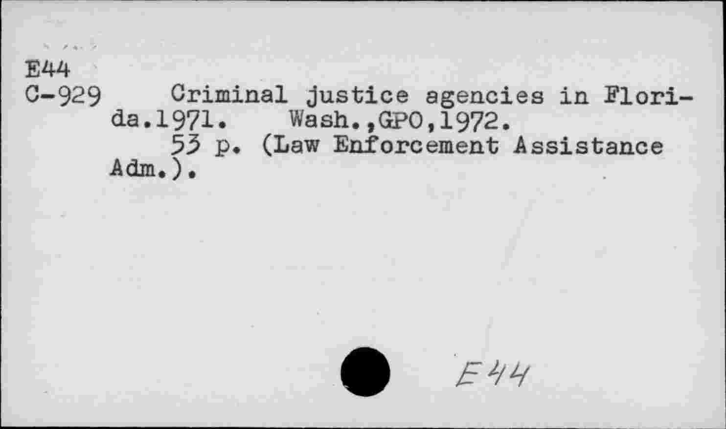 ﻿E44
0-929 Criminal justice agencies in Florida. 1971.	Wash.,GPO,1972.
53 p. (Law Enforcement Assistance Adm.).
• E^E